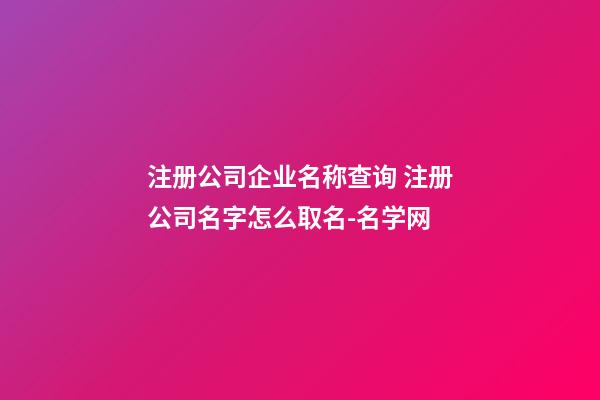注册公司企业名称查询 注册公司名字怎么取名-名学网-第1张-公司起名-玄机派